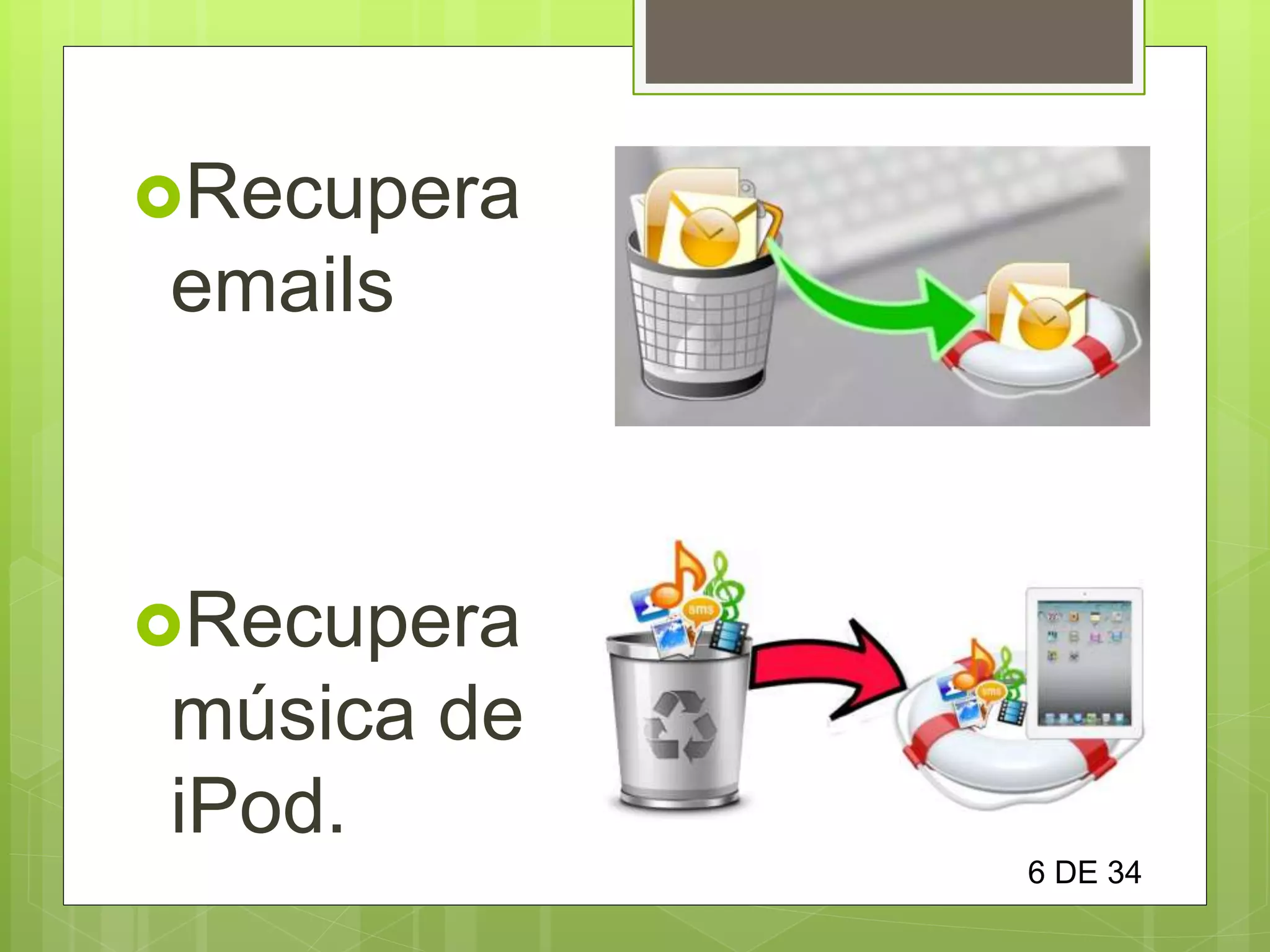 Recupera
emails
Recupera
música de
iPod.
6 DE 34
 