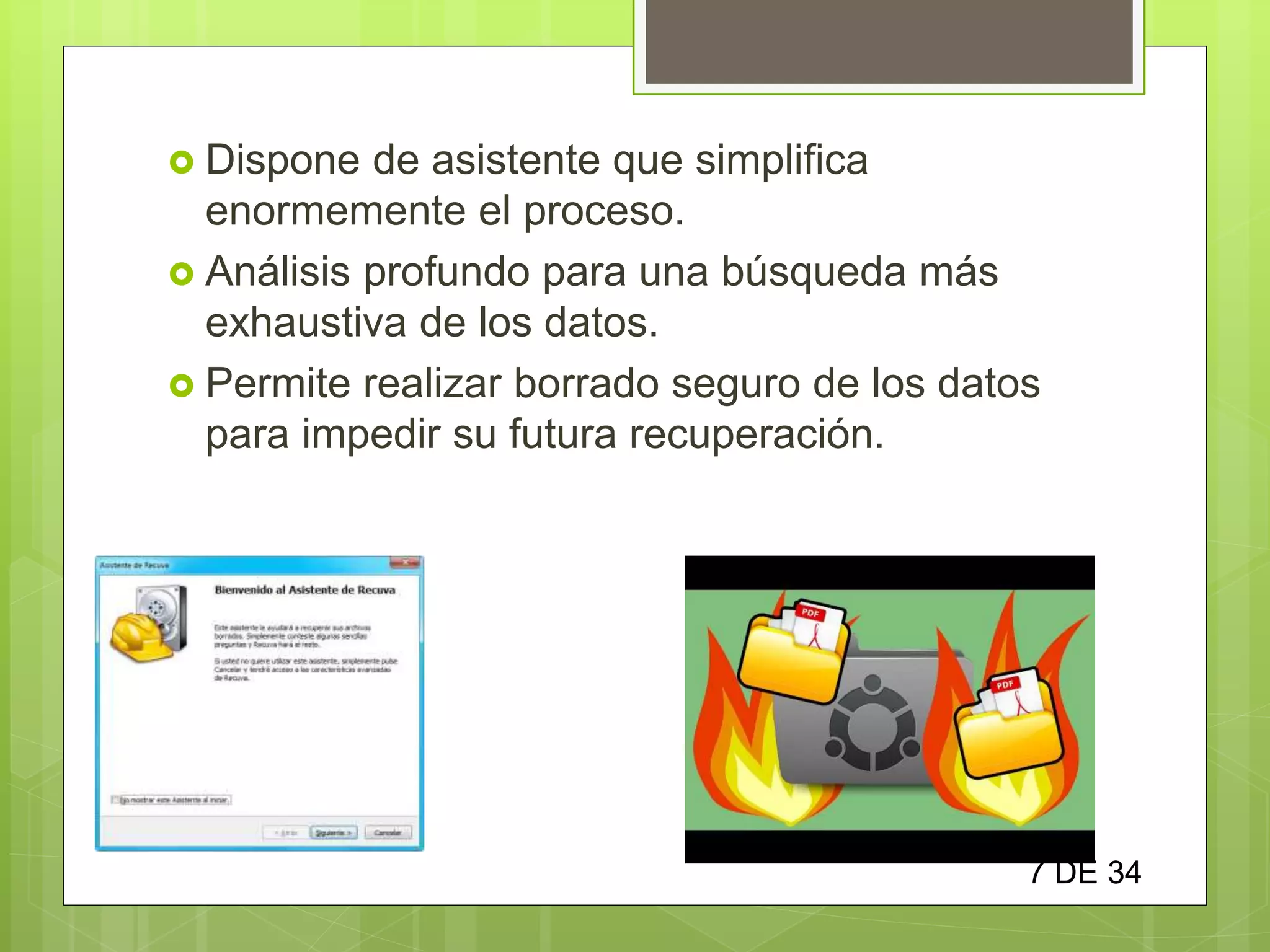  Dispone de asistente que simplifica
enormemente el proceso.
 Análisis profundo para una búsqueda más
exhaustiva de los datos.
 Permite realizar borrado seguro de los datos
para impedir su futura recuperación.
7 DE 34
 