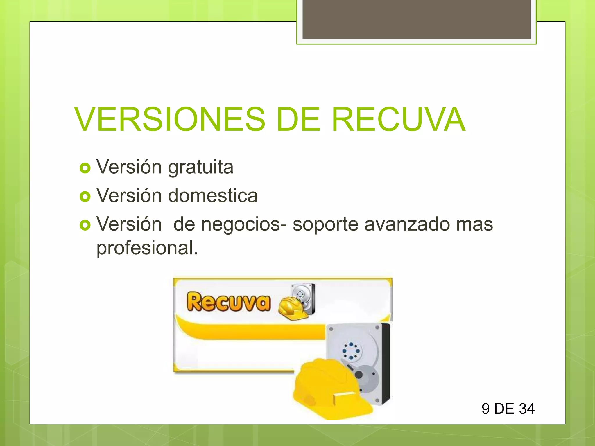 VERSIONES DE RECUVA
 Versión gratuita
 Versión domestica
 Versión de negocios- soporte avanzado mas
profesional.
9 DE 34
 