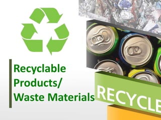 Recyclable
Products/
Waste Materials
 