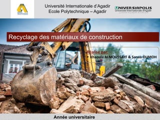 Recyclage des matériaux de construction
Université Internationale d’Agadir
Ecole Polytechnique – Agadir
Réalisé par:
 Khaoula ALMOUSSAYF & Sanaa OUMOH
1
Année universitaire
 