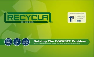 ®




Solving The E-WASTE Problem
“RECYCLA selected Technology Pioneer 2009 by THE WORLD ECONOMIC FORUM”
 