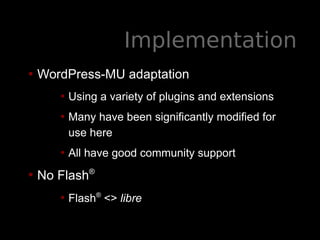 Implementation
• WordPress-MU adaptation
• Using a variety of plugins and extensions
• Many have been significantly modifi...