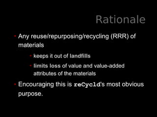 Rationale
• Any reuse/repurposing/recycling (RRR) of
materials
• keeps it out of landfills
• limits loss of value and valu...