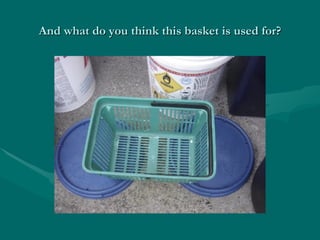 And what do you think this basket is used for? 