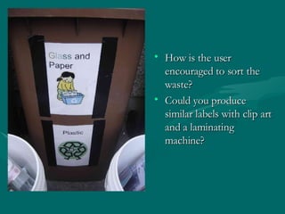 How is the user encouraged to sort the waste? Could you produce similar labels with clip art and a laminating machine? 