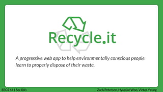 A progressive web app to help environmentally conscious people
learn to properly dispose of their waste.
Zach Peterson, Hyunjae Woo, Victor YeungEECS 441 Sec 001
 