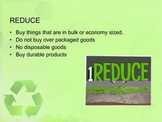 REDUCE Buy things that are in bulk or economy sized. Do not buy over packaged goods  No disposable goods Buy durable products 