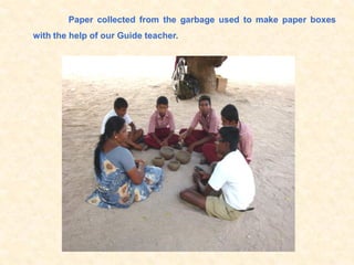 Paper collected from the garbage used to make paper boxes
with the help of our Guide teacher.
 