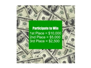 Participate to Win 1st Place = $10,000 2nd Place = $5,000 3rd Place = $2,500   