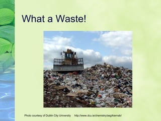What a Waste! Photo courtesy of Dublin City University  http://www.dcu.ie/chemistry/asg/kiernab/ 