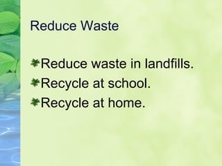 Reduce Waste Reduce waste in landfills. Recycle at school. Recycle at home. 