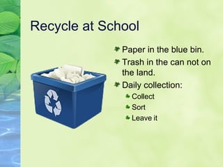 Recycle at School Paper in the blue bin. Trash in the can not on the land. Daily collection: Collect Sort Leave it 