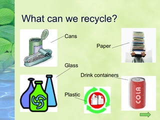 What can we recycle? Cans Paper Glass Drink containers Plastic 