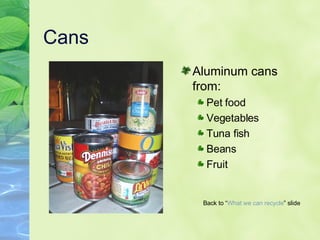 Cans Aluminum cans from: Pet food Vegetables Tuna fish Beans Fruit Back to “ What we can   recycle ” slide 
