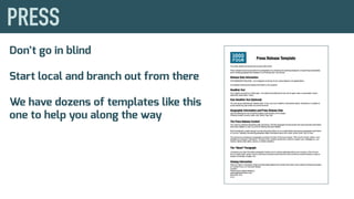 Don’t go in blind
Start local and branch out from there
We have dozens of templates like this
one to help you along the way
 