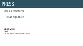 Use as collateral
- Email signature
Zack Miller
Hatch
Did you see us in Entrepreneur mag?
 