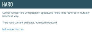 Connects reporters with people in specialized ﬁelds to be featured in mutually
beneﬁcial way.
They need content and leads, You need exposure.
helpareporter.com
 