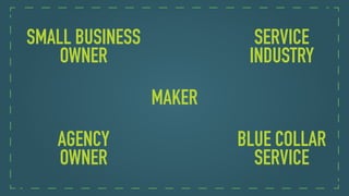 SMALL BUSINESS
OWNER
MAKER
SERVICE
INDUSTRY
BLUE COLLAR
SERVICE
AGENCY
OWNER
 