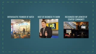 ENTHUSIASTIC FOUNDER OF HATCH HOST OF BUSINESS TV SHOW RECOGNIZED INFLUENCER OF
STARTUP COMMUNITY
 