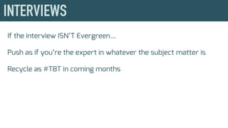 If the interview ISN’T Evergreen...
Push as if you’re the expert in whatever the subject matter is
Recycle as #TBT in coming months
 