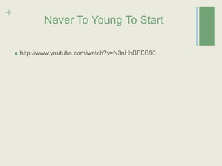 Never To Young To Start http://www.youtube.com/watch?v=N3nHhBFDB90 