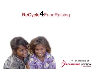 4
ReCycle FundRaising




                      ~ an initiative of
 