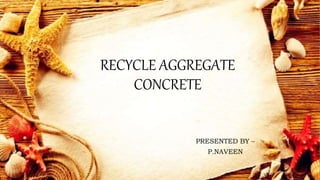 RECYCLE AGGREGATE
CONCRETE
PRESENTED BY –
P.NAVEEN
 