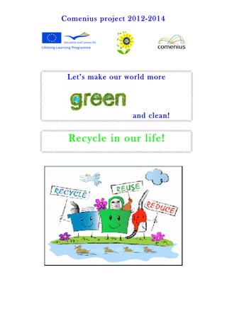Comenius project 2012-2014
Let’s make our world more
and clean!
Recycle in our life!
 
