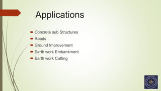 Applications
 Concrete sub Structures
 Roads
 Ground Improvement
 Earth work Embankment
 Earth work Cutting
 