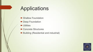 Applications
 Shallow Foundation
 Deep Foundation
 Utilities
 Concrete Structures
 Building (Residential and industrial)
 