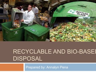 RECYCLABLE AND BIO-BASED
DISPOSAL
   Prepared by: Annalyn Pena
 