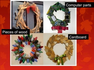 Computer parts




Pieces of wood
                  Cardboard
 