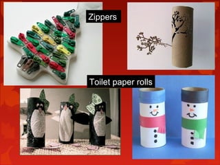 Zippers




Toilet paper rolls
 