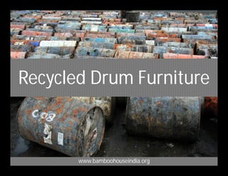 Recycled Drum Furniture
www.bamboohouseindia.org
 
