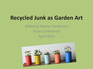Recycled Junk as Garden Art
Alabama Master Gardeners
State Conference
April 2013
 