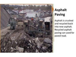 Asphalt
Paving
Asphalt is crushed
and recycled back
into new asphalt.
Recycled asphalt
paving can used for
paved road.
 
