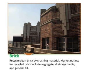 Brick
Recycle clean brick by crushing material. Market outlets
for recycled brick include aggregate, drainage media,
and general fill.
 