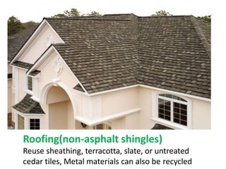 Roofing(non-asphalt shingles)
Reuse sheathing, terracotta, slate, or untreated
cedar tiles, Metal materials can also be recycled
 
