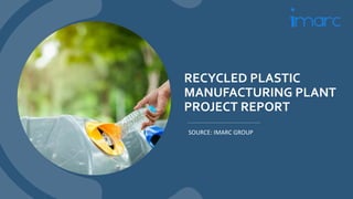 RECYCLED PLASTIC
MANUFACTURING PLANT
PROJECT REPORT
SOURCE: IMARC GROUP
 