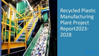 Recycled Plastic
Manufacturing
Plant Project
Report2023-
2028
 