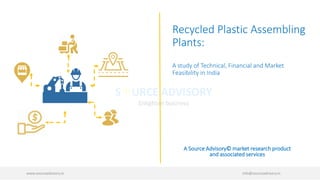 Recycled Plastic Assembling
Plants:
A study of Technical, Financial and Market
Feasibility in India
www.sourceadvisory.in info@sourceadvisory.in
A Source Advisory© market research product
and associated services
 