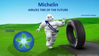 Michelin
AIRLEES TIRE OF THE FUTURE
Sustainable Product - Tire of the Future April 2th, 2019 – Presentation By Lina Stoykova
1
A BETTER WAY FORWAED
3D Printed Tire
VISION
 