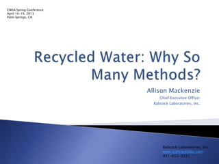 CWEA Spring Conference
April 16-19, 2013
Palm Springs, CA




                         Allison Mackenzie
                              Chief Executive Officer
                           Babcock Laboratories, Inc.




                                Babcock Laboratories, Inc.
                                www.babcocklabs.com
                                951-653-3351
 