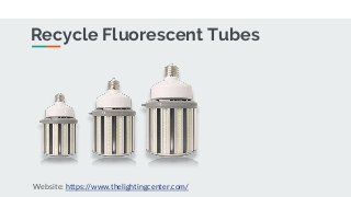 Recycle Fluorescent Tubes
Website: https://www.thelightingcenter.com/
 