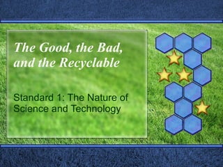 The Good, the Bad, and the Recyclable Standard 1: The Nature of Science and Technology 