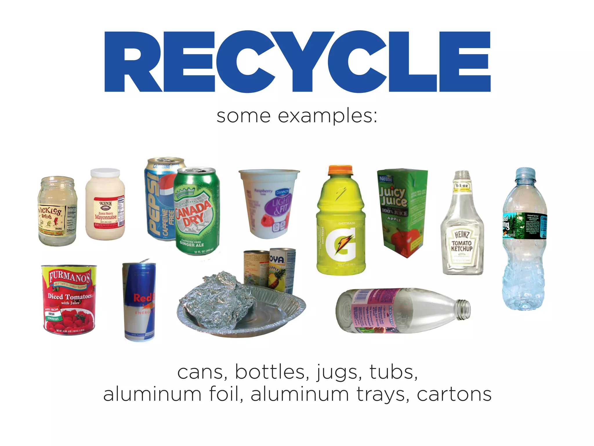 RECYCLE some examples:
cans, bottles, jugs, tubs,
aluminum foil, aluminum trays, cartons