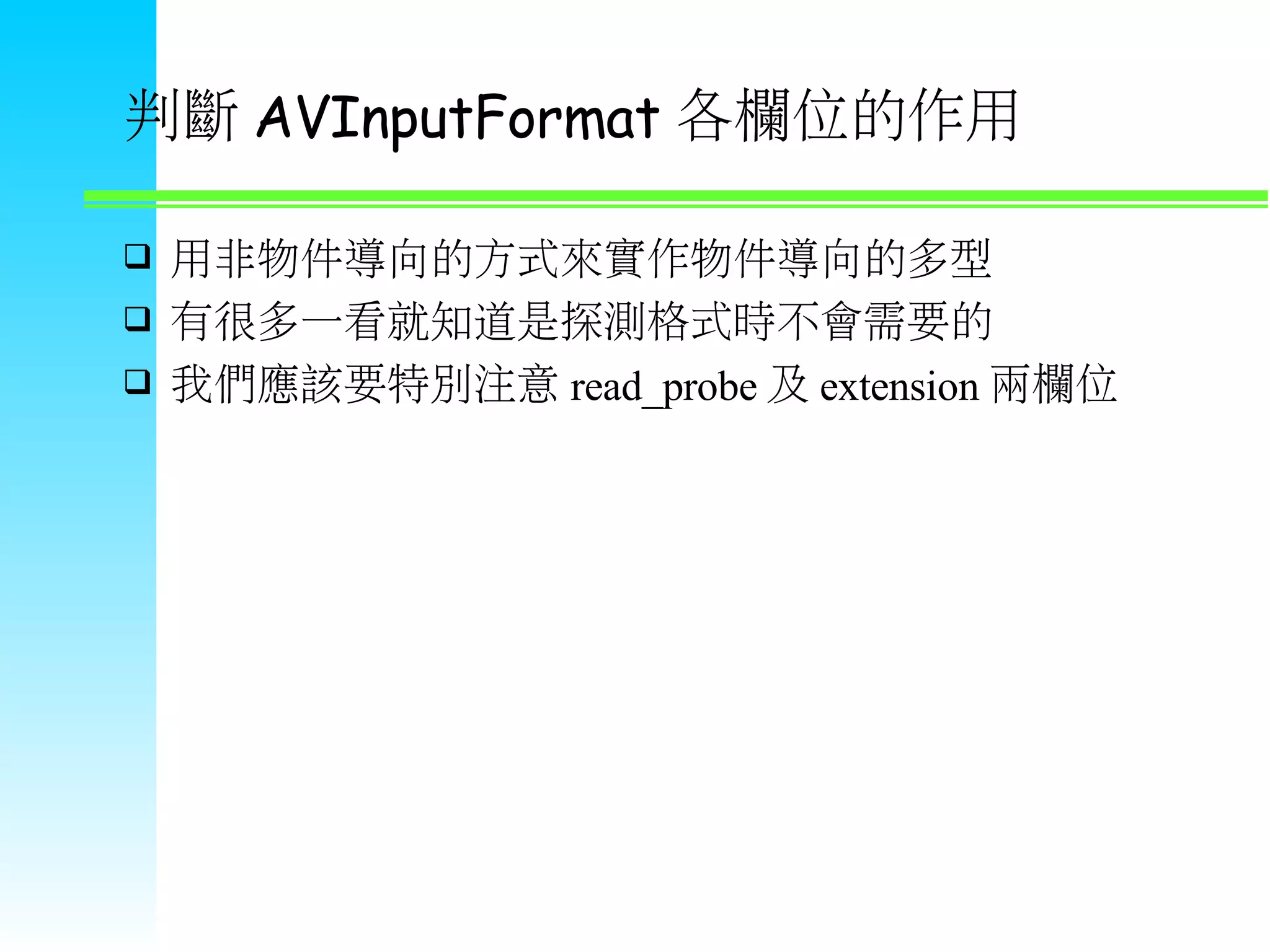 判斷 AVInputFormat 各欄位的作用  用非物件導向的方式來實作物件導向的多型  有很多一看就知道是探測格式時不會需要的  我們應該要特別注意 read_probe 及 extension 兩欄位 