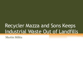 Recycler Mazza and Sons Keeps
Industrial Waste Out of Landfills
Martin Milita
 
