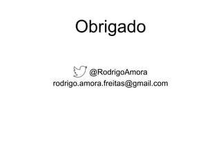 Obrigado
@RodrigoAmora
rodrigo.amora.freitas@gmail.com
 